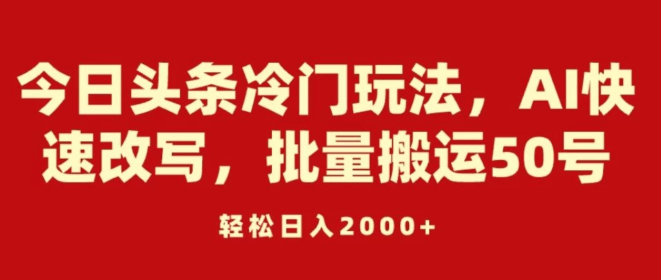 今日头条冷门玩法，AI快速改写，批量搬运50号，轻松日入2000+ - 区块之眼 - 区块之眼
