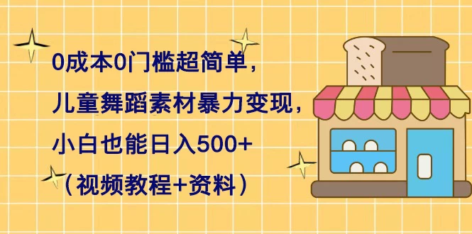 0 成本 0 门槛超简单，儿童舞蹈素材暴力变现，小白也能日入 500+（视频教程+资料） - 区块之眼 - 区块之眼
