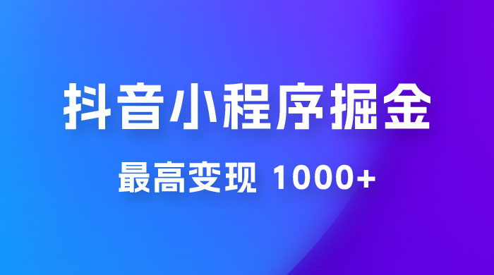 抖音小程序掘金：单条视频火了，最高变现 1000+ - 区块之眼 - 区块之眼
