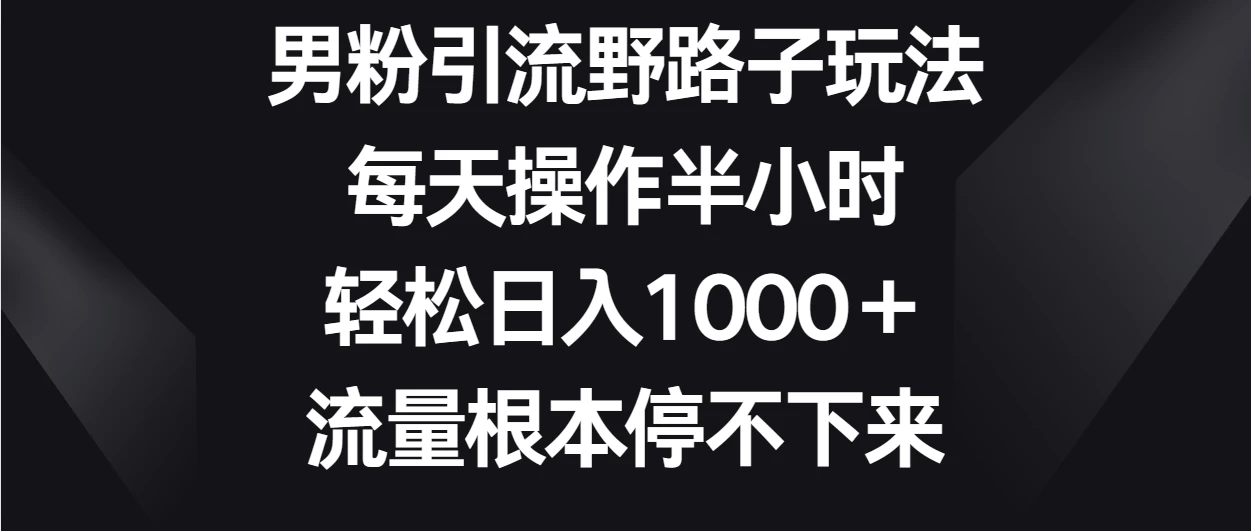 男粉引流野路子玩法，每天操作半小时轻松日入1000＋，流量根本停不下来 - 区块之眼 - 区块之眼