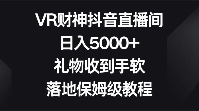 VR 财神抖音直播间，日入 5000+，礼物收到手软，落地保姆级教程 - 区块之眼 - 区块之眼