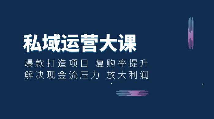私域运营大课：爆款打造项目，复购率提升，解决现金流压力，放大利润 - 区块之眼 - 区块之眼