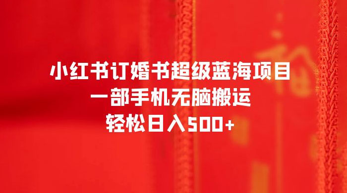 小红书订婚书超级蓝海项目，一部手机无脑搬运，轻松日入三位数 - 区块之眼 - 区块之眼