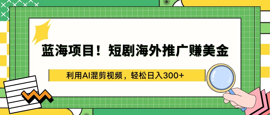 蓝海项目！短剧海外推广赚美金，利用AI混剪视频，轻松日入300+ - 区块之眼 - 区块之眼