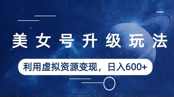 美女号升级玩法：利用虚拟资源变现，日入三位数（教程+素材） - 区块之眼 - 区块之眼