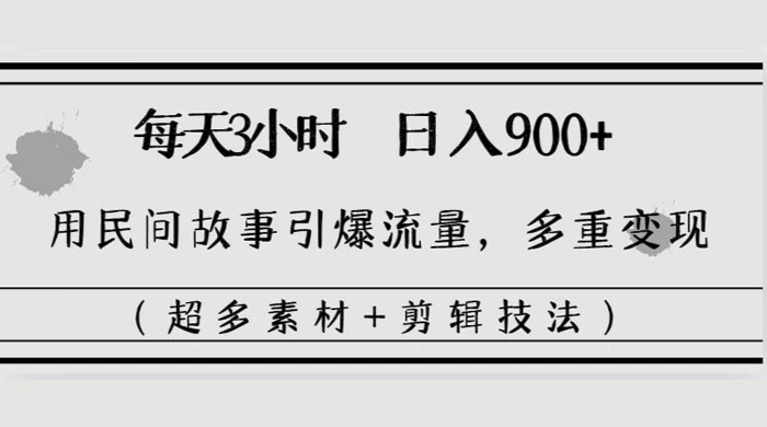 每天三小时日入 900+，用民间故事引爆流量，多重变现（超多素材+剪辑技法） - 区块之眼 - 区块之眼