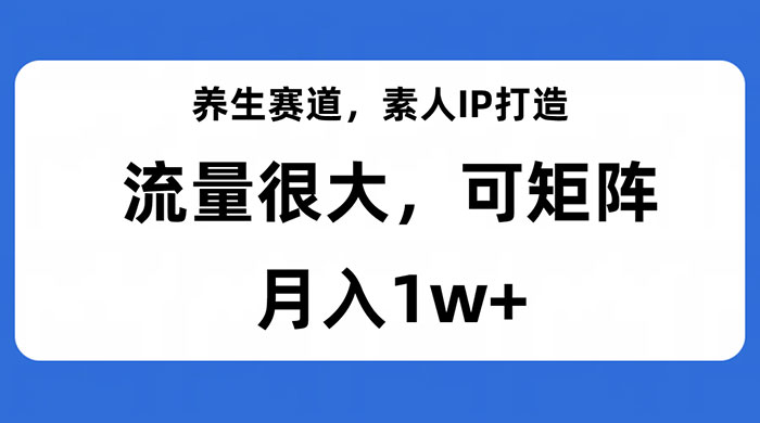 养生赛道，素人IP打造，流量很大，可矩阵，月入1w+ - 区块之眼 - 区块之眼