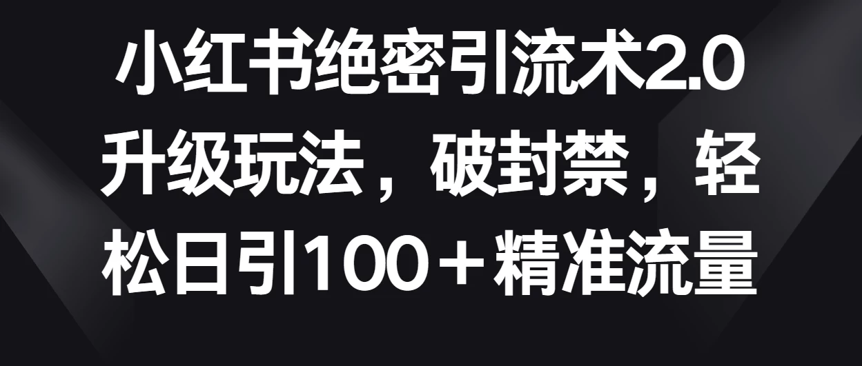 小红书绝密引流术2.0升级玩法，破封禁，轻松日引100＋精准流量 - 区块之眼 - 区块之眼