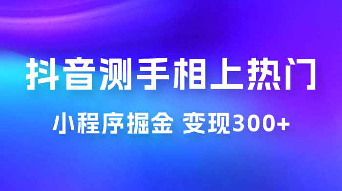 抖音小程序掘金：测手相上热门，当天见收益一小时变现 300+ - 区块之眼 - 区块之眼