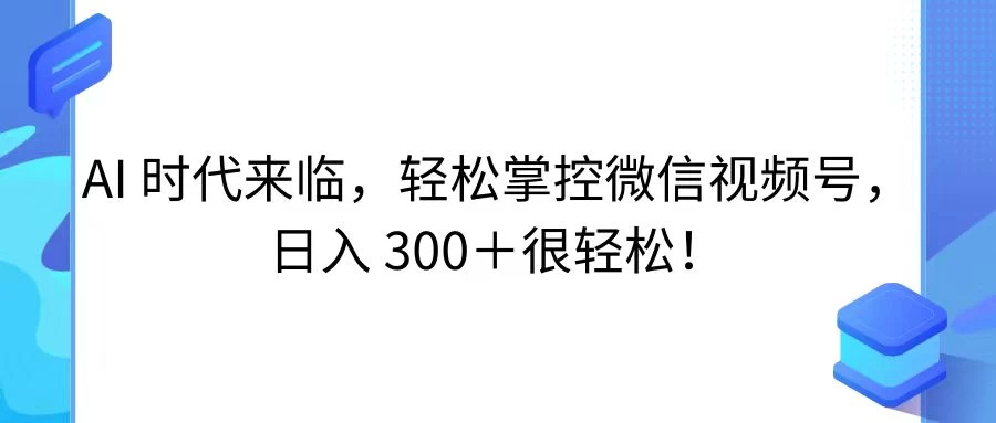 AI 时代来临，轻松掌控微信视频号，日入 300＋很轻松！ - 区块之眼 - 区块之眼