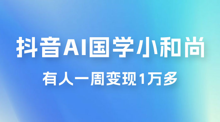 抖音 AI 国学小和尚，最新蓝海项目，有人靠这个一周变现 1 万多 - 区块之眼 - 区块之眼