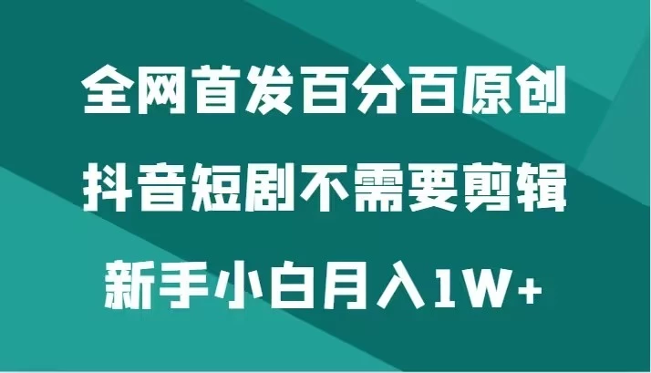 全网首发 百分百原创，抖音短剧不需要剪辑新手小白月入1W+ - 区块之眼 - 区块之眼