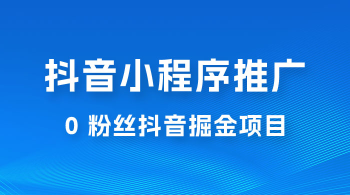 抖音小程序推广：0 粉丝抖音掘金项目，操作方便没有门槛 - 区块之眼 - 区块之眼