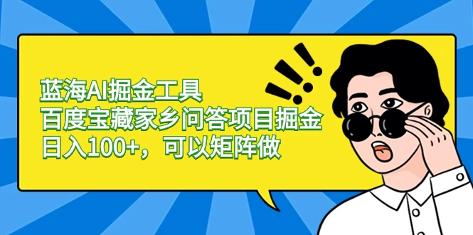 蓝海 AI 掘金工具百度宝藏家乡问答项目掘金，日入 100+，可以矩阵做 - 区块之眼 - 区块之眼