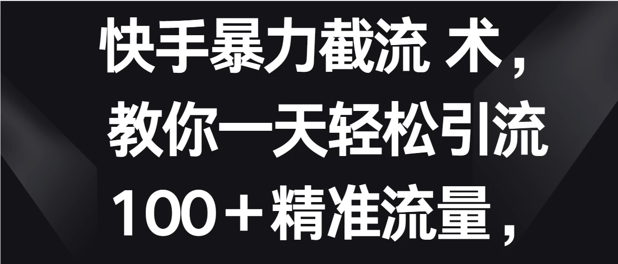 快手暴力截流术，教你一天轻松引流100＋精准流量，当天做当天见效果 - 区块之眼 - 区块之眼