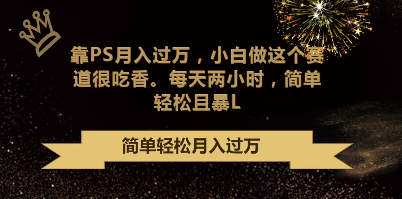 靠PS月入过万，小白做这个赛道很吃香，每天两小时，简单轻松且暴L - 区块之眼 - 区块之眼