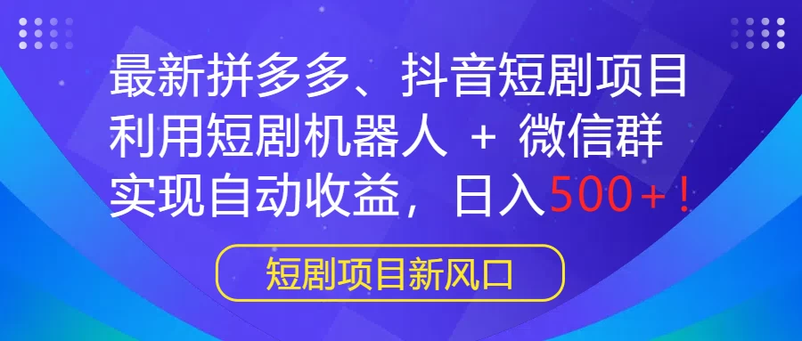 最新拼多多、抖音短剧项目，利用短剧机器人 + 微信群，实现自动收益，日入500+！ - 区块之眼