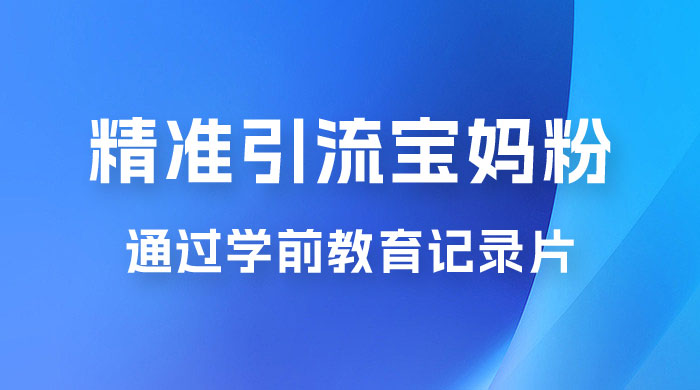 精准引流宝妈粉：通过学前教育记录片，单日最高变现 500+（附 900G 资料） - 区块之眼 - 区块之眼