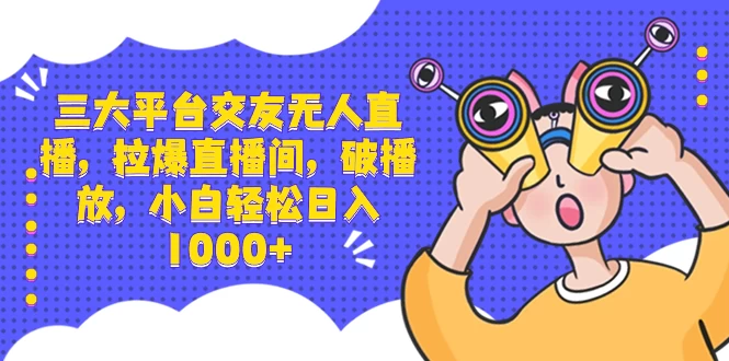 三大平台交友无人直播，拉爆直播间，破播放，小白轻松日入 1000+ - 区块之眼 - 区块之眼