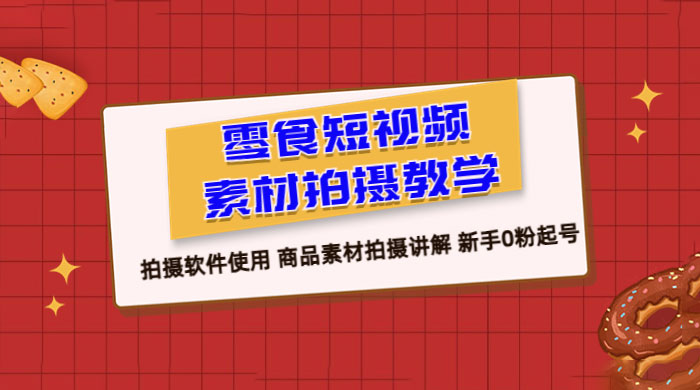 零食短视频素材拍摄教学：拍摄软件使用，商品素材拍摄讲解，新手 0 粉起号教程 - 区块之眼 - 区块之眼