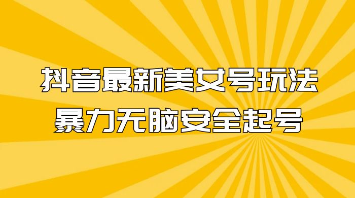 抖音最新美女号玩法，新号不封号，暴力无脑安全起号 - 区块之眼 - 区块之眼