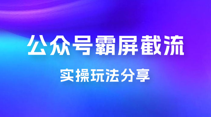 公众号霸屏截流玩法拆解：私域多渠道变现玩法，日入过千 - 区块之眼 - 区块之眼