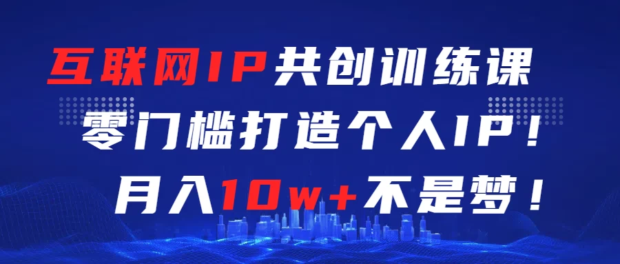 互联网IP共创训练课 零门槛打造个人IP 轻松月入2w+ - 区块之眼 - 区块之眼