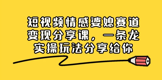 短视频情感婆媳赛道变现分享课，一条龙实操玩法分享给你 - 区块之眼 - 区块之眼