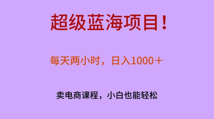 超级蓝海项目！每天两小时，日入‌1000＋，卖电商课程，小白也能轻‌松，月入上万 - 区块之眼 - 区块之眼