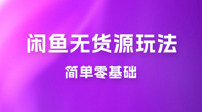 闲鱼无货源玩法教程：简单零基础，长期稳定副业 - 区块之眼 - 区块之眼