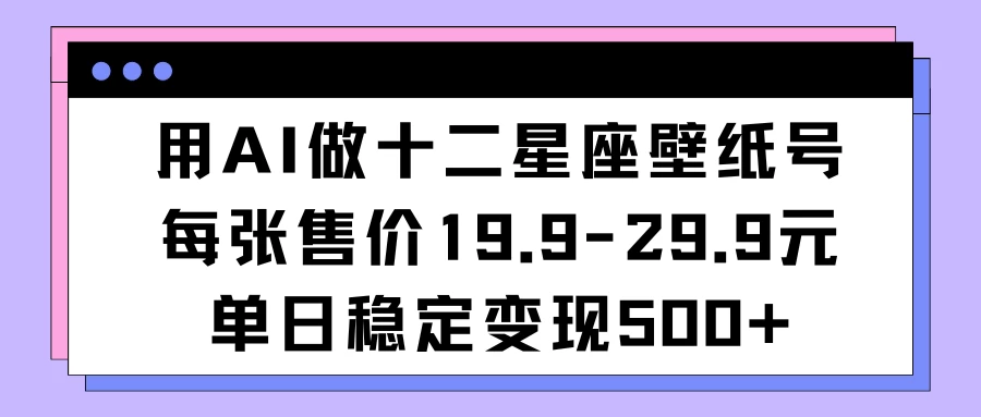 用AI做十二星座壁纸号每张售价19元单日变现500适合小白操作 - 区块之眼 - 区块之眼