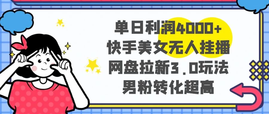 单日利润 4000+ 快手美女无人挂播，网盘拉新 3.0 玩法，男粉转化超高 - 区块之眼 - 区块之眼