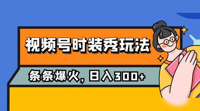 视频号时装秀玩法，条条流量 2W+，保姆级教学，每天 5 分钟收入 300+ - 区块之眼