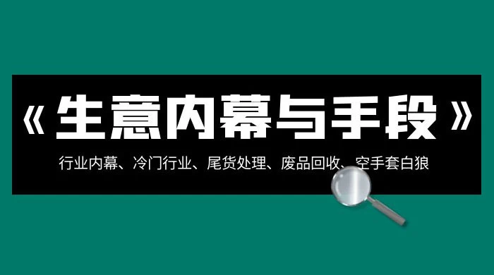 生意内幕 · 与手段：行业内幕、冷门行业、尾货处理、废品回收、空手套白狼（全集） - 区块之眼 - 区块之眼