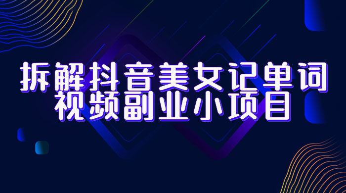 拆解抖音美女记单词视频副业小项目：一条龙玩法大解析（教程+素材） - 区块之眼 - 区块之眼