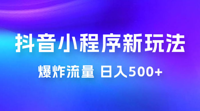 抖音小程序挂载新玩法：爆炸流量，最高日入500+ - 区块之眼 - 区块之眼