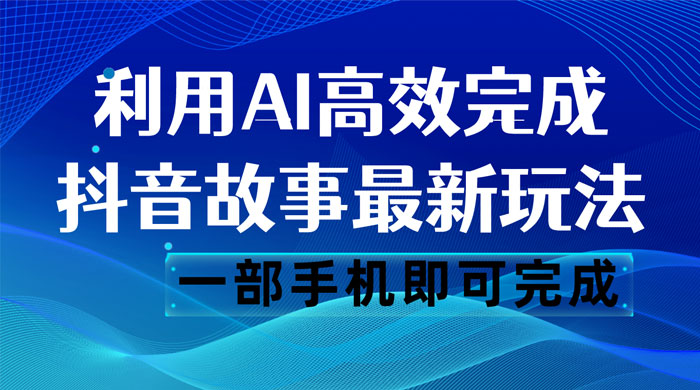 抖音故事最新玩法，通过 AI 一键生成文案和视频，日收入 500 一部手机即可完成 - 区块之眼 - 区块之眼