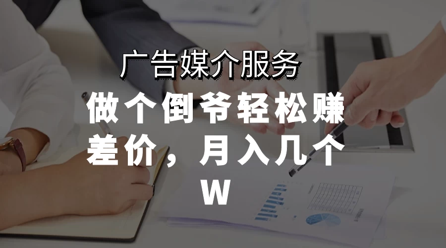 广告媒介服务，做个倒爷轻松赚差价，月入几个W - 区块之眼 - 区块之眼