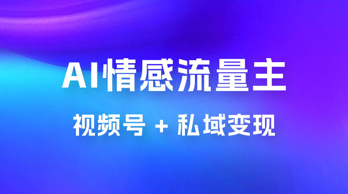 AI 情感流量主视频号 + 私域变现，玩法拆解，双重变现日入 1~3K - 区块之眼 - 区块之眼