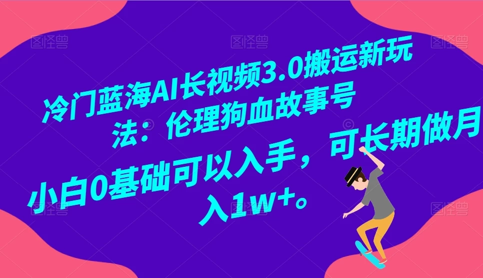 冷门蓝海 AI 长视频 3.0 搬运新玩法：伦理狗血故事号，小白 0 基础可以入手，可长期做月入 1w+ - 区块之眼 - 区块之眼