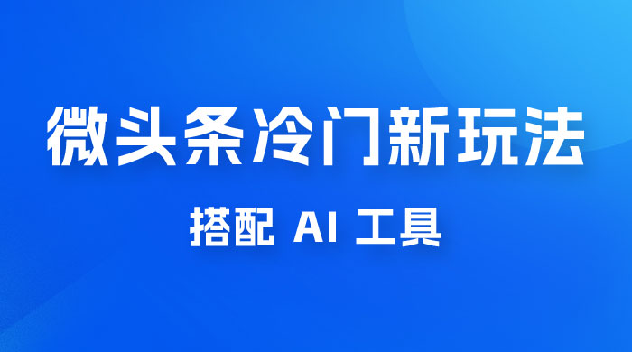 微头条冷门新玩法，搭配 AI 工具，简单粗暴，轻轻松松出爆文 - 区块之眼 - 区块之眼