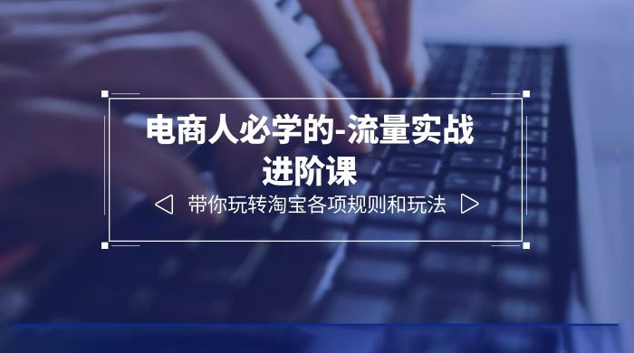 电商人必学的-流量实战进阶课：带你玩转淘宝各项规则和玩法「 12 节课」 - 区块之眼 - 区块之眼