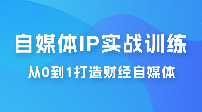 闰土·自媒体 IP 实战训练，从 0 到 1 打造财经自媒体，手把手帮你打通内容、引流、变现闭环 - 区块之眼 - 区块之眼