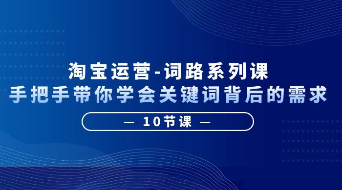 淘宝运营 · 词路系列课：手把手带你学会关键词背后的需求 - 区块之眼 - 区块之眼