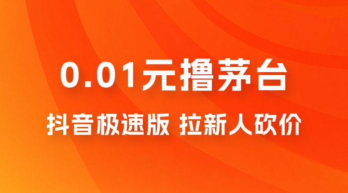 抖音极速版 0.01 元撸茅台，一单利润 400+，需要拉新人砍价 - 区块之眼 - 区块之眼