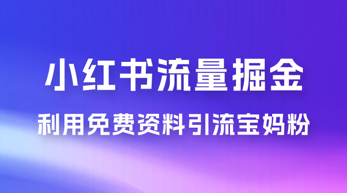 小红书流量掘金，利用免费资料暴力引流宝妈粉，私域高利润转化 - 区块之眼 - 区块之眼