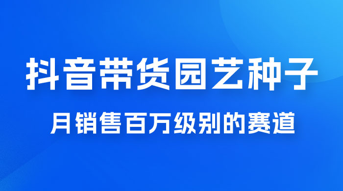 抖音带货家庭园艺种子，月销售百万级别的赛道，无需实拍小白可做 - 区块之眼 - 区块之眼