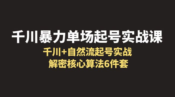 千川暴力单场 · 起号实战课：千川 + 自然流起号实战， 解密核心算法 6 件套 - 区块之眼 - 区块之眼