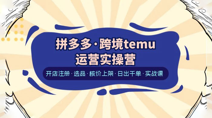 拼多多 · 跨境 Temu 运营实操营：开店注册、选品、核价上架、日出千单、实战课 - 区块之眼 - 区块之眼