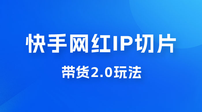 快手网红 IP 切片带货 2.0 玩法，新赛道竞争小，适合小白入场 - 区块之眼 - 区块之眼